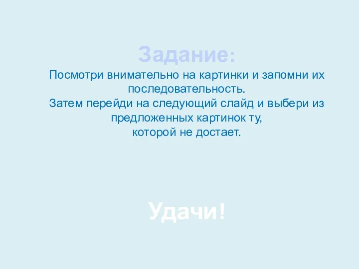 Задание: Посмотри внимательно на картинки и запомни их последовательность. Затем