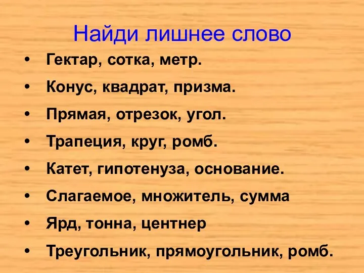 Найди лишнее слово Гектар, сотка, метр. Конус, квадрат, призма. Прямая, отрезок, угол. Трапеция,