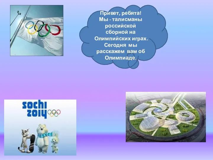 Привет, ребята! Мы - талисманы российской сборной на Олимпийских играх. Сегодня мы расскажем вам об Олимпиаде.