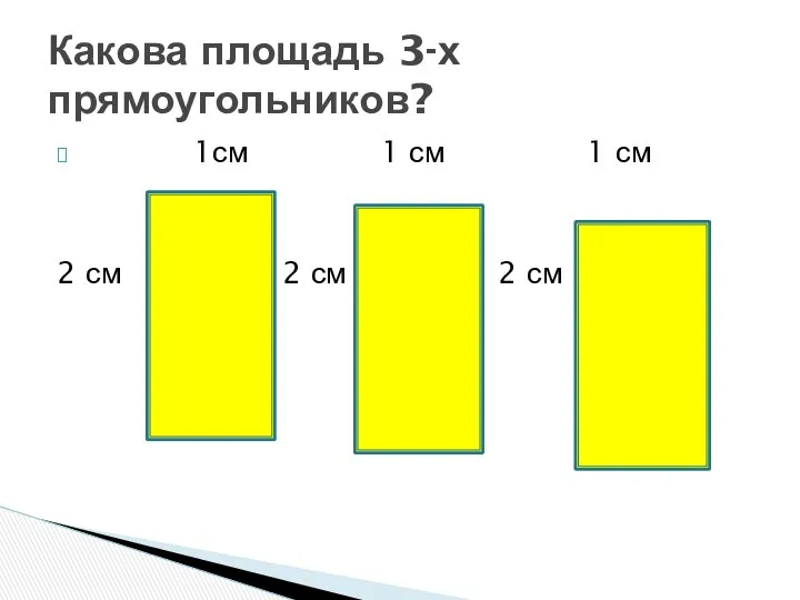 1см 1 см 1 см 2 см 2 см 2 см Какова площадь 3-х прямоугольников?