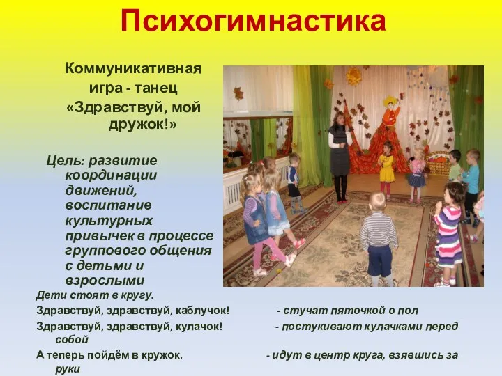 Психогимнастика Коммуникативная игра - танец «Здравствуй, мой дружок!» Цель: развитие координации движений, воспитание