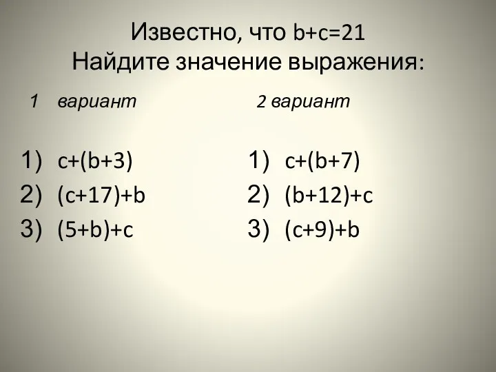 Известно, что b+c=21 Найдите значение выражения: вариант c+(b+3) (c+17)+b (5+b)+c 2 вариант c+(b+7) (b+12)+c (c+9)+b