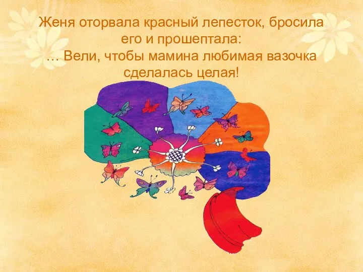 Женя оторвала красный лепесток, бросила его и прошептала: … Вели, чтобы мамина любимая вазочка сделалась целая!