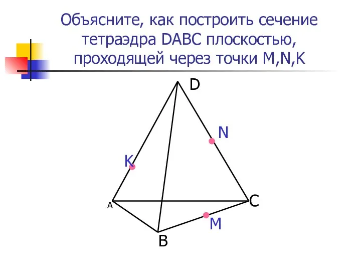 А B D C N M Объясните, как построить сечение тетраэдра DABC плоскостью,
