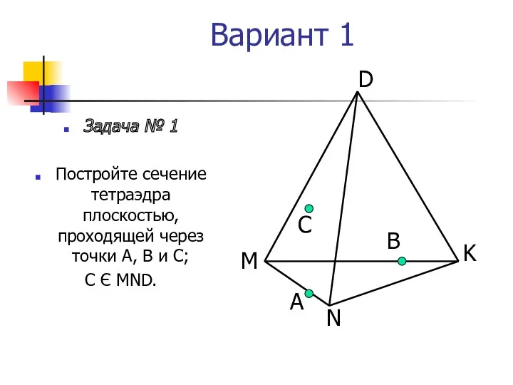 Вариант 1 Задача № 1 Постройте сечение тетраэдра плоскостью, проходящей через точки А,