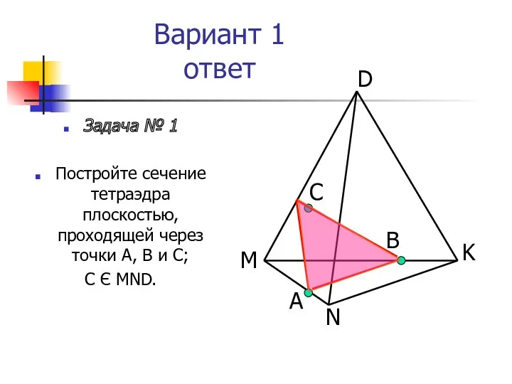 Вариант 1 ответ Задача № 1 Постройте сечение тетраэдра плоскостью, проходящей через точки