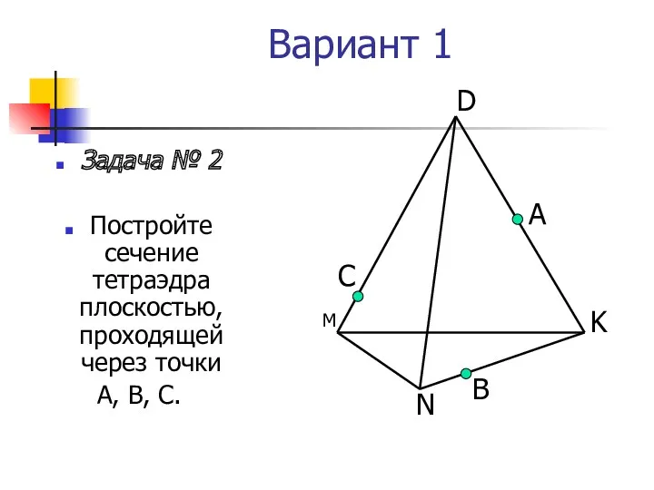 Вариант 1 Задача № 2 Постройте сечение тетраэдра плоскостью, проходящей через точки А,