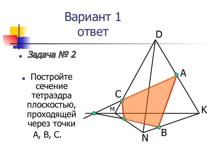 Вариант 1 ответ Задача № 2 Постройте сечение тетраэдра плоскостью, проходящей через точки
