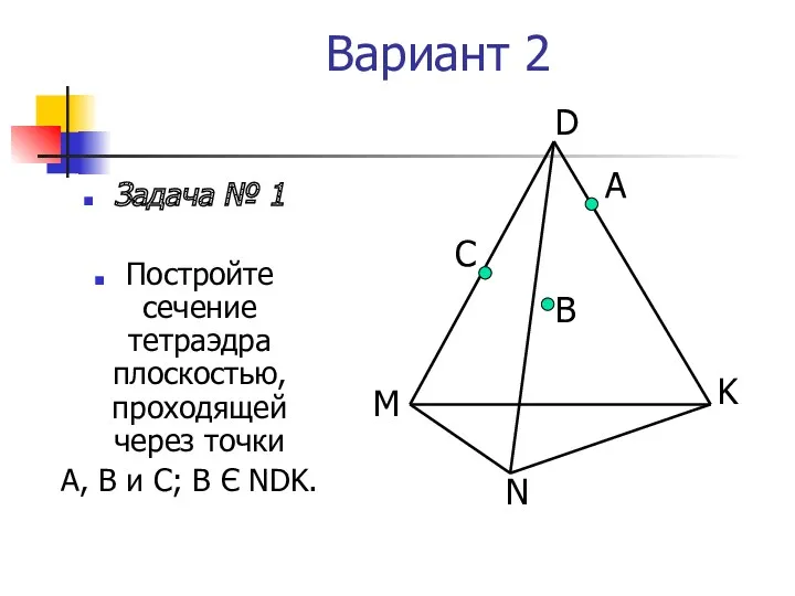 Вариант 2 Задача № 1 Постройте сечение тетраэдра плоскостью, проходящей через точки А,