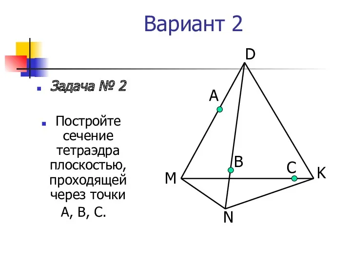 Вариант 2 Задача № 2 Постройте сечение тетраэдра плоскостью, проходящей через точки А,