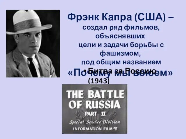 Фрэнк Капра (США) – создал ряд фильмов, объяснявших цели и задачи борьбы с