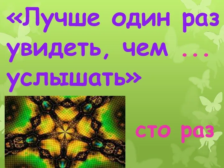 «Лучше один раз увидеть, чем ...услышать» сто раз