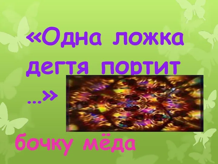 «Одна ложка дегтя портит …» бочку мёда