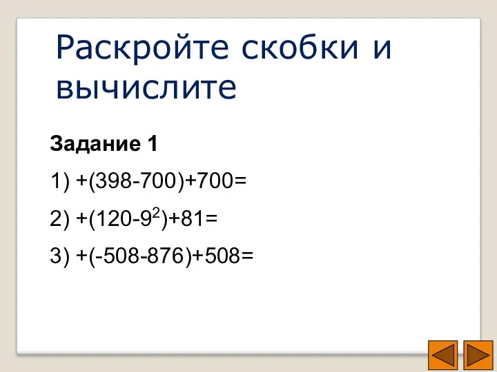 Раскройте скобки и вычислите Задание 1 1) +(398-700)+700= 2) +(120-92)+81= 3) +(-508-876)+508=