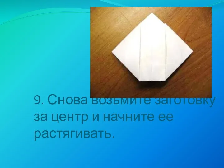 9. Снова возьмите заготовку за центр и начните ее растягивать.