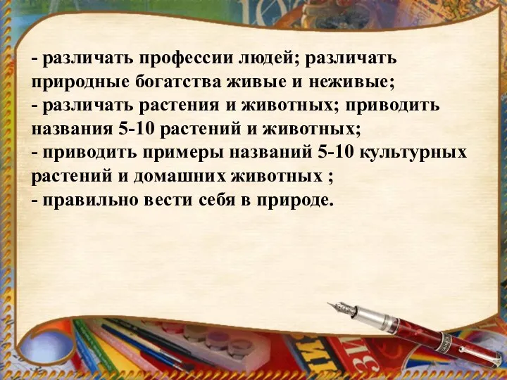 - различать профессии людей; различать природные богатства живые и неживые;