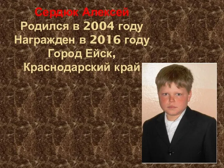 Сердюк Алексей Родился в 2004 году Награжден в 2016 году Город Ейск, Краснодарский край