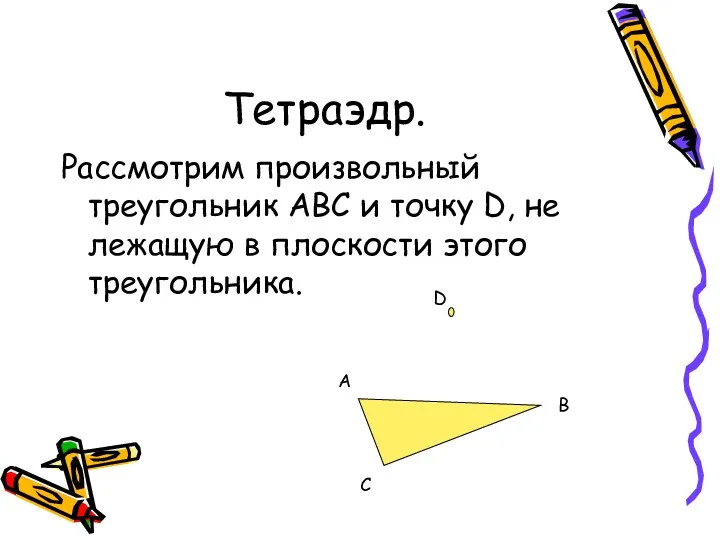 Тетраэдр. Рассмотрим произвольный треугольник АBC и точку D, не лежащую