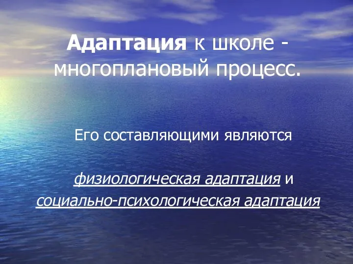 Адаптация к школе - многоплановый процесс. Его составляющими являются физиологическая адаптация и социально-психологическая адаптация