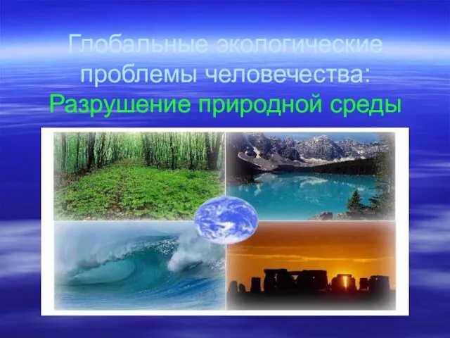 Глобальные экологические проблемы человечества: Разрушение природной среды