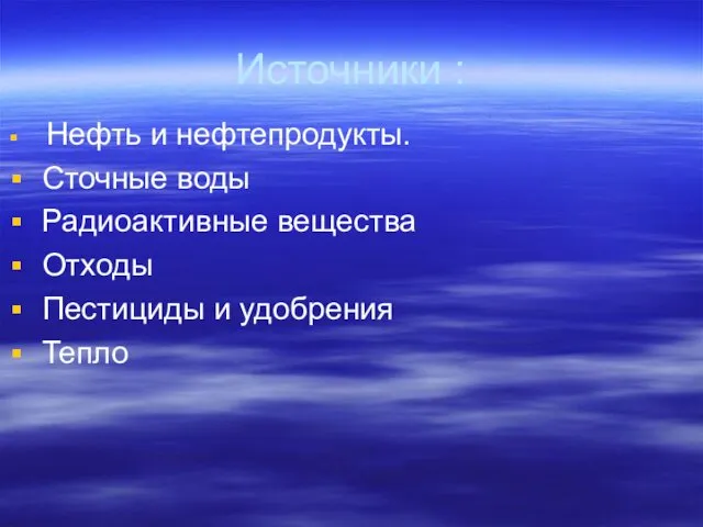 Источники : Нефть и нефтепродукты. Сточные воды Радиоактивные вещества Отходы Пестициды и удобрения Тепло