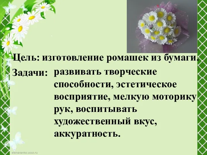 Цель: изготовление ромашек из бумаги. Задачи: развивать творческие способности, эстетическое