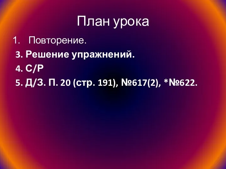 План урока Повторение. 3. Решение упражнений. 4. С/Р 5. Д/З. П. 20 (стр. 191), №617(2), *№622.