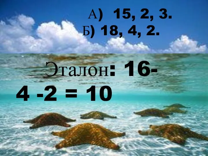А) 15, 2, 3. Б) 18, 4, 2. Эталон: 16- 4 -2 = 10