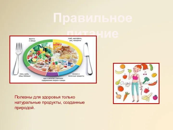 Правильное питание Полезны для здоровья только натуральные продукты, созданные природой.