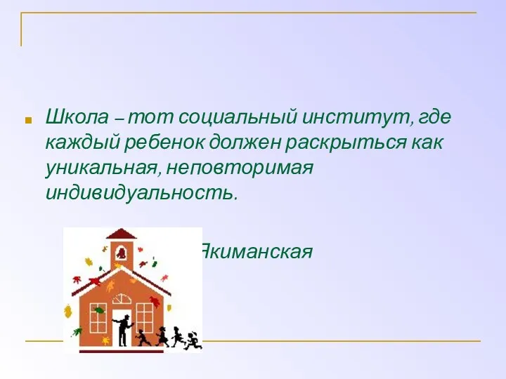 Школа – тот социальный институт, где каждый ребенок должен раскрыться как уникальная, неповторимая индивидуальность. И.С. Якиманская