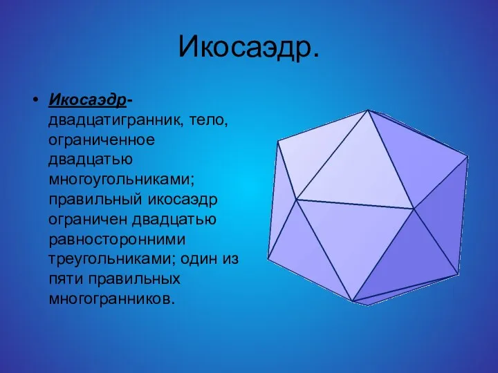 Икосаэдр. Икосаэдр-двадцатигранник, тело, ограниченное двадцатью многоугольниками; правильный икосаэдр ограничен двадцатью равносторонними треугольниками; один