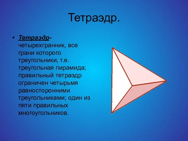 Тетраэдр. Тетраэдр-четырехгранник, все грани которого треугольники, т.е. треугольная пирамида; правильный тетраэдр ограничен четырьмя