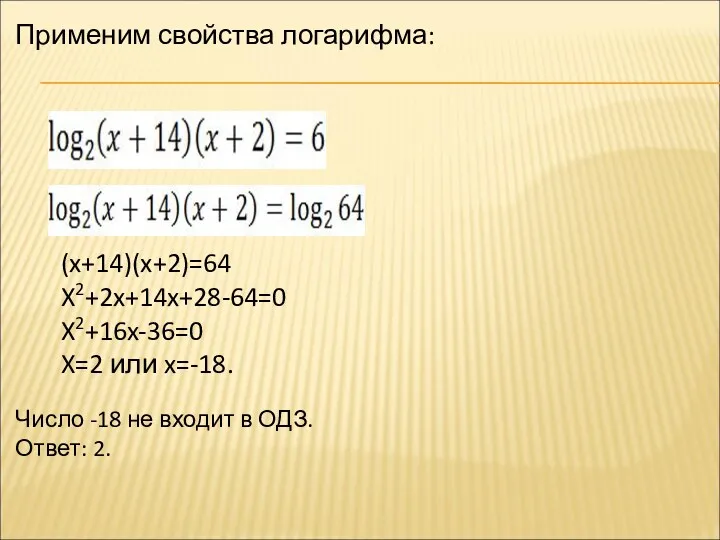 Применим свойства логарифма: (x+14)(x+2)=64 X2+2x+14x+28-64=0 X2+16x-36=0 X=2 или x=-18. Число -18 не входит