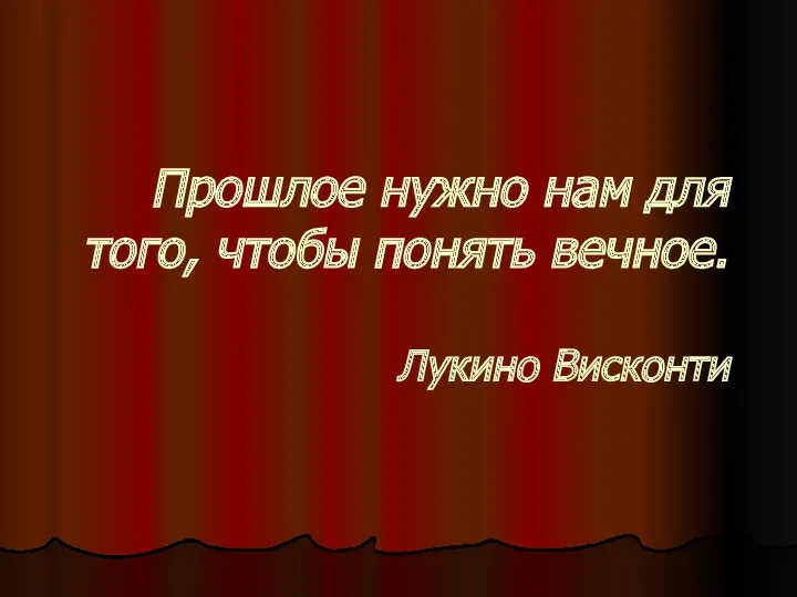 Прошлое нужно нам для того, чтобы понять вечное. Лукино Висконти