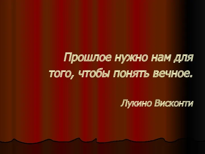 Прошлое нужно нам для того, чтобы понять вечное. Лукино Висконти