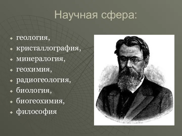 Научная сфера: геология, кристаллография, минералогия, геохимия, радиогеология, биология, биогеохимия, философия