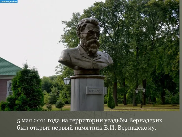 5 мая 2011 года на территории усадьбы Вернадских был открыт первый памятник В.И. Вернадскому.