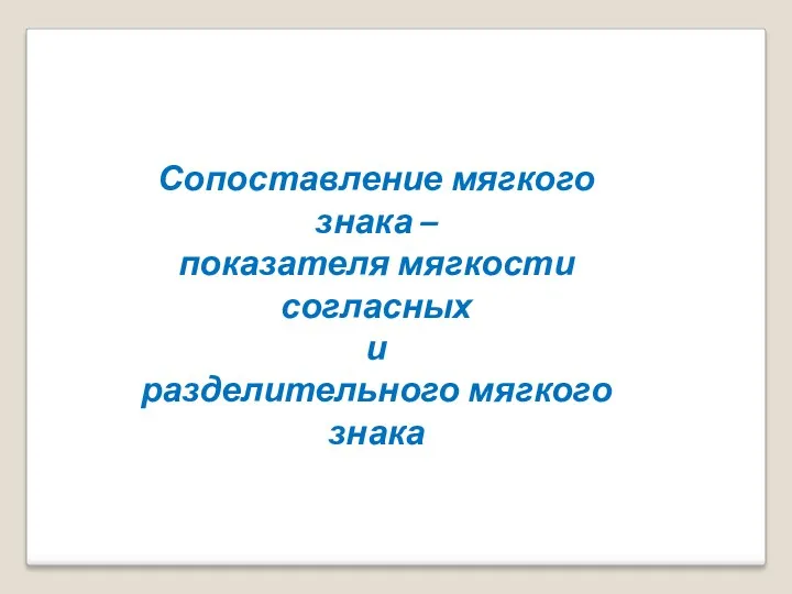 Сопоставление мягкого знака – показателя мягкости согласных и разделительного мягкого знака