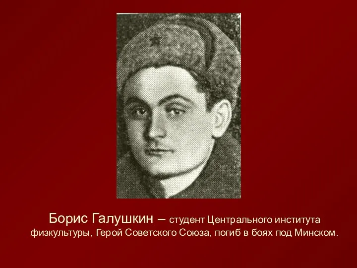 Борис Галушкин – студент Центрального института физкультуры, Герой Советского Союза, погиб в боях под Минском.