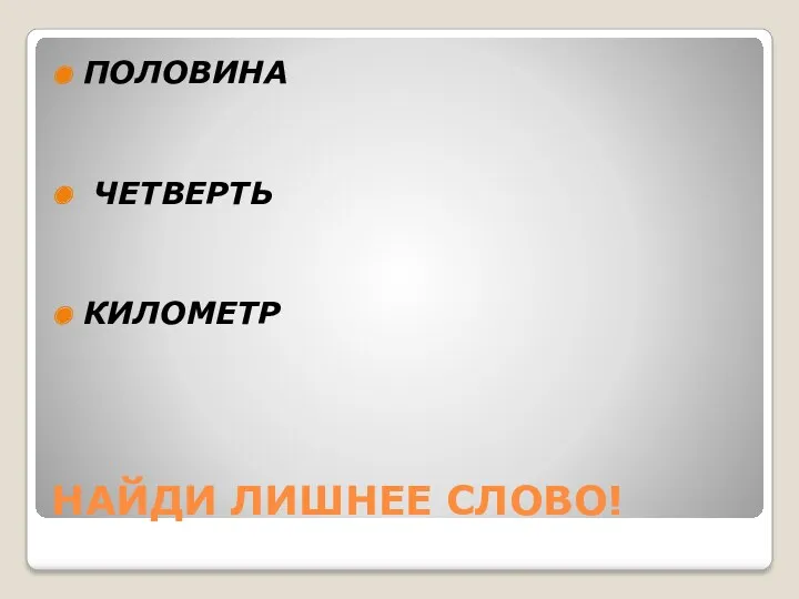 НАЙДИ ЛИШНЕЕ СЛОВО! ПОЛОВИНА ЧЕТВЕРТЬ КИЛОМЕТР