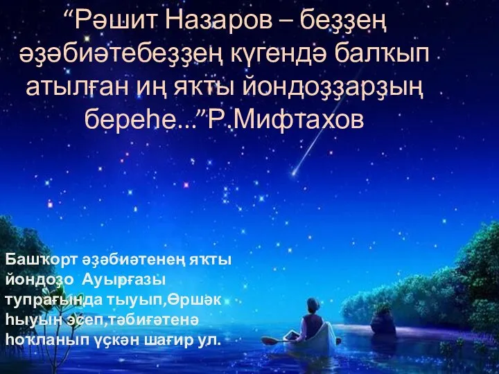 Башҡорт әҙәбиәтенең яҡты йондоҙо Ауырғазы тупрағында тыуып,Өршәк һыуын эсеп,тәбиғәтенә һоҡланып