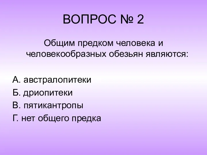 ВОПРОС № 2 Общим предком человека и человекообразных обезьян являются: А. австралопитеки Б.