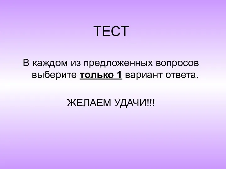 ТЕСТ В каждом из предложенных вопросов выберите только 1 вариант ответа. ЖЕЛАЕМ УДАЧИ!!!