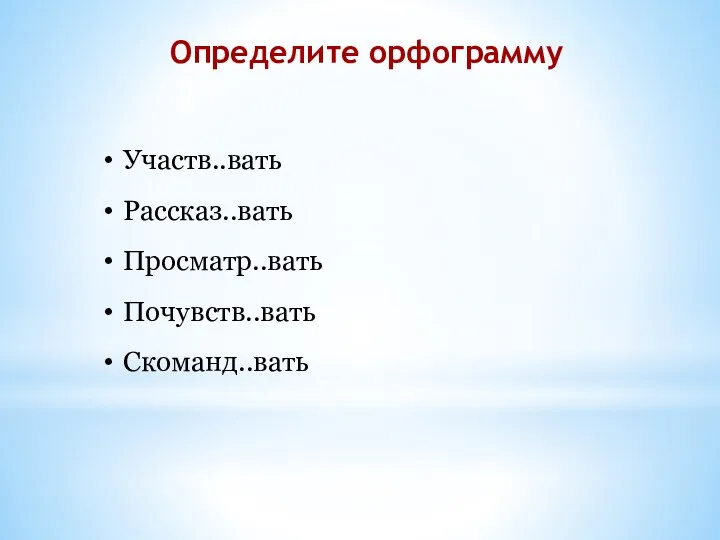 Участв..вать Рассказ..вать Просматр..вать Почувств..вать Скоманд..вать Определите орфограмму