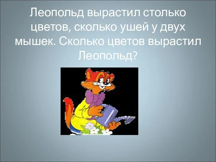 Леопольд вырастил столько цветов, сколько ушей у двух мышек. Сколько цветов вырастил Леопольд?