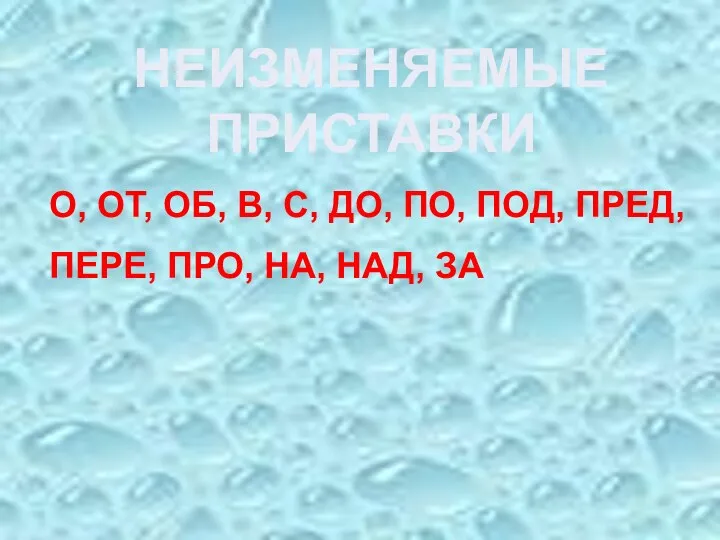 О, ОТ, ОБ, В, С, ДО, ПО, ПОД, ПРЕД, ПЕРЕ, ПРО, НА, НАД, ЗА НЕИЗМЕНЯЕМЫЕ ПРИСТАВКИ