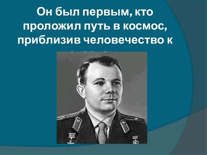 Юрий Алексеевич Гагарин Он был первым, кто проложил путь в космос, приблизив человечество к звездам.