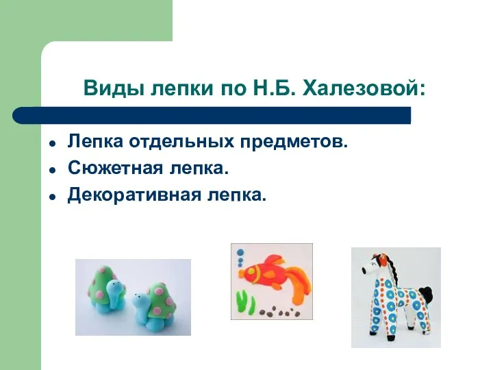 Виды лепки по Н.Б. Халезовой: Лепка отдельных предметов. Сюжетная лепка. Декоративная лепка.