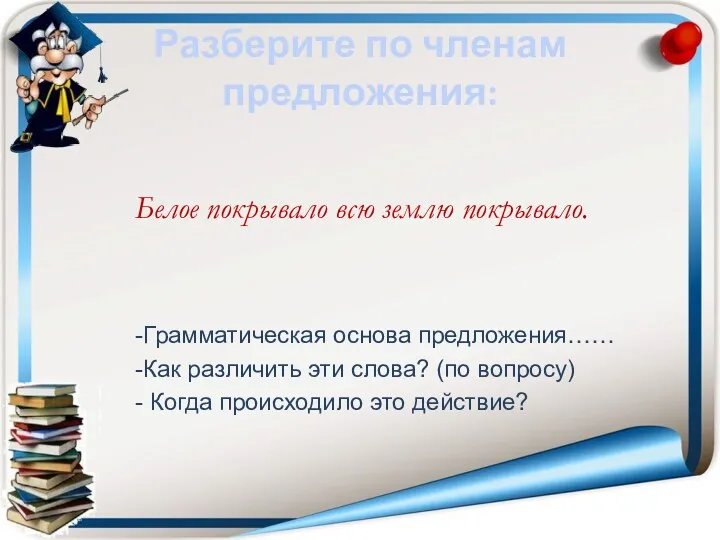 Разберите по членам предложения: Белое покрывало всю землю покрывало. -Грамматическая