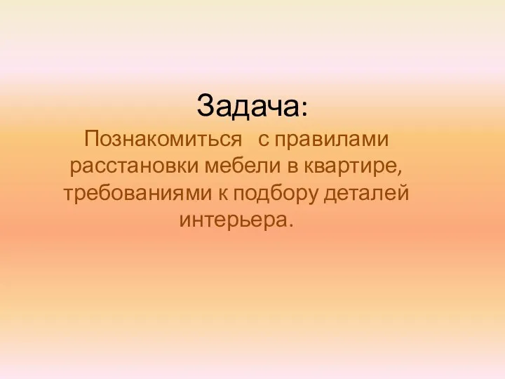 Задача: Познакомиться с правилами расстановки мебели в квартире, требованиями к подбору деталей интерьера.